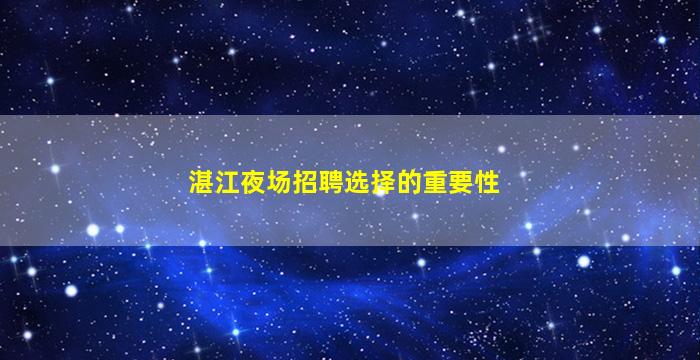 湛江夜场招聘选择的重要性