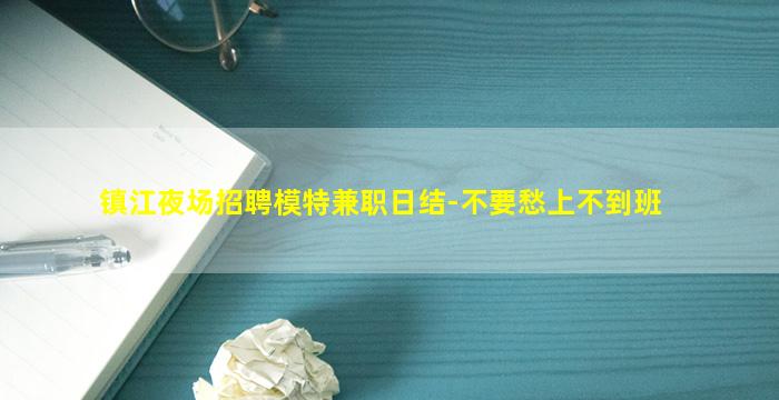 镇江夜场招聘模特兼职日结-不要愁上不到班